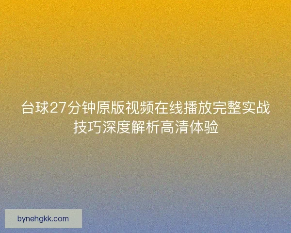 台球27分钟原版视频在线播放完整实战技巧深度解析高清体验 台球27分钟原版视频在线播放完整实战技巧深度解析高清体验