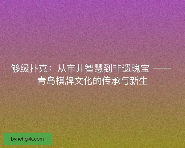 够级扑克：从市井智慧到非遗瑰宝 —— 青岛棋牌文化的传承与新生