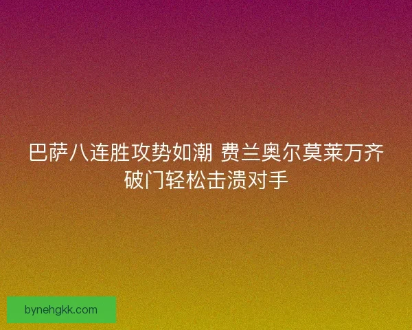 巴萨八连胜攻势如潮 费兰奥尔莫莱万齐破门轻松击溃对手 巴萨八连胜攻势如潮 费兰奥尔莫莱万齐破门轻松击溃对手
