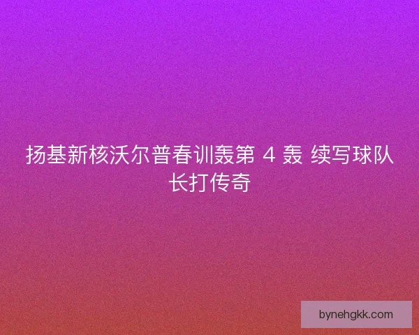 扬基新核沃尔普春训轰第 4 轰 续写球队长打传奇