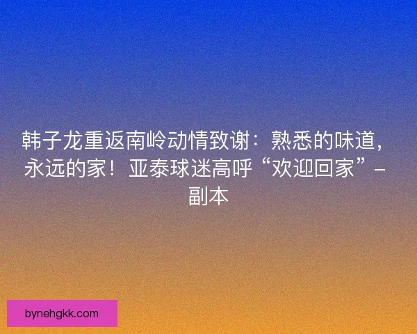韩子龙重返南岭动情致谢：熟悉的味道，永远的家！亚泰球迷高呼 “欢迎回家” - 副本