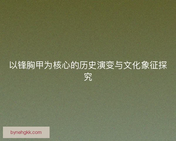 以锋胸甲为核心的历史演变与文化象征探究