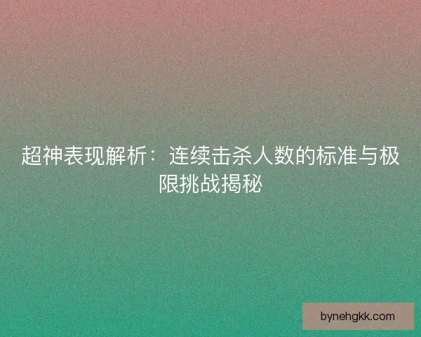 超神表现解析：连续击杀人数的标准与极限挑战揭秘