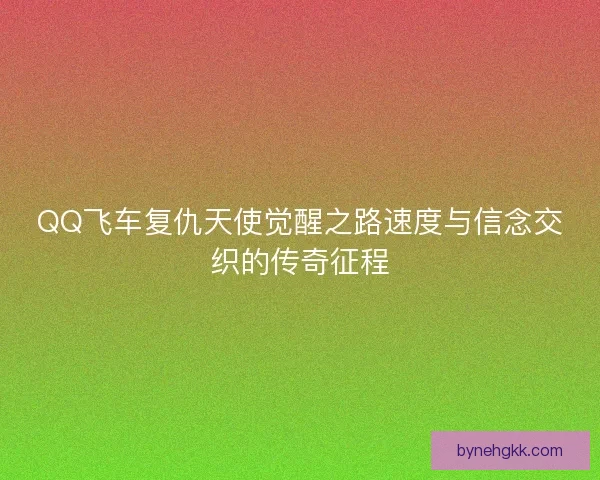 QQ飞车复仇天使觉醒之路速度与信念交织的传奇征程