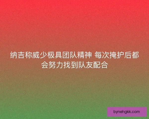 纳吉称威少极具团队精神 每次掩护后都会努力找到队友配合