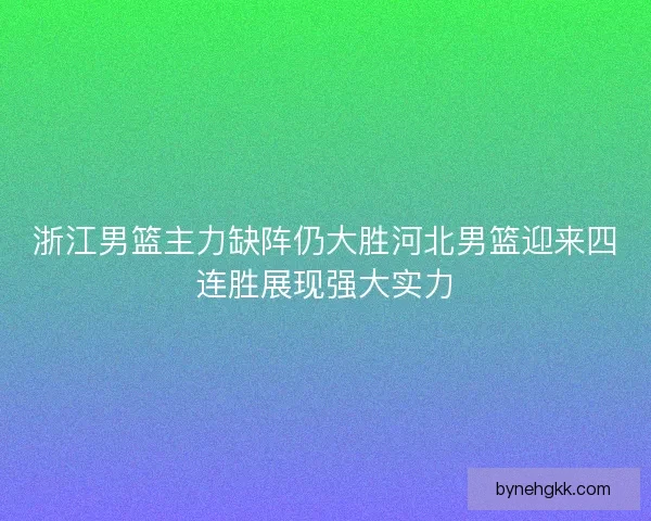 浙江男篮主力缺阵仍大胜河北男篮迎来四连胜展现强大实力 浙江男篮主力缺阵仍大胜河北男篮迎来四连胜展现强大实力