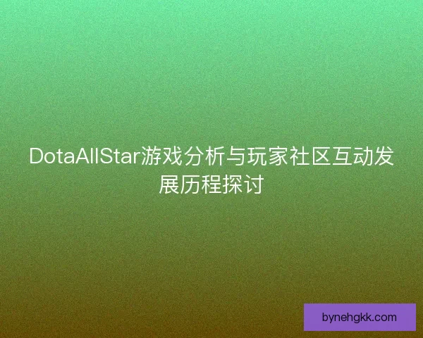 DotaAllStar游戏分析与玩家社区互动发展历程探讨