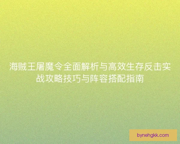 海贼王屠魔令全面解析与高效生存反击实战攻略技巧与阵容搭配指南