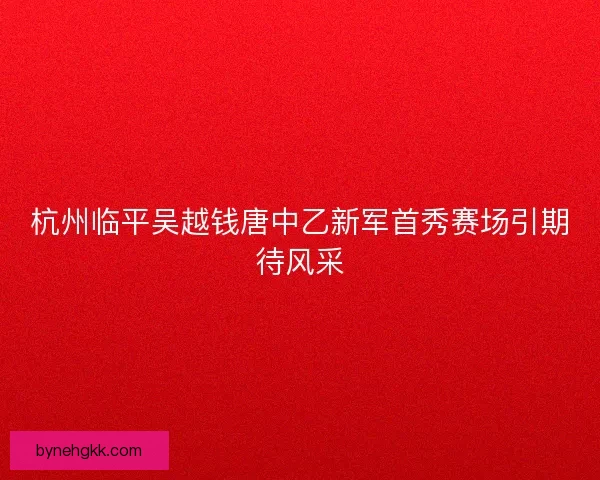 杭州临平吴越钱唐中乙新军首秀赛场引期待风采