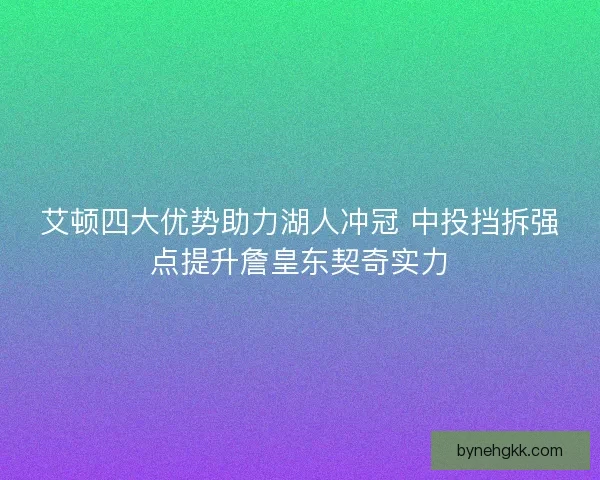 艾顿四大优势助力湖人冲冠 中投挡拆强点提升詹皇东契奇实力