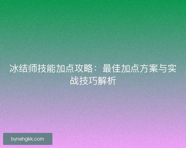冰结师技能加点攻略：最佳加点方案与实战技巧解析
